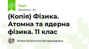 (Копія) Фізика. Атомна та ядерна фізика. 11 клас
