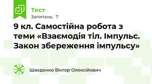 9 кл. Самостійна робота з теми «Взаємодія тіл. Імпульс. Закон збереження імпульсу»