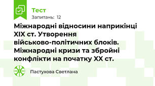 Міжнародні відносини наприкінці XIX ст. Утворення військово-політичних блоків. Міжнародні кризи та збройні конфлікти на початку XX ст.