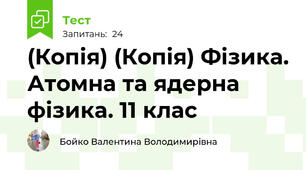 (Копія) (Копія) Фізика. Атомна та ядерна фізика. 11 клас