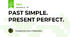 PAST SIMPLE. PRESENT PERFECT.