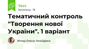 Тематичний контроль "Творення нової України". 1 варіант