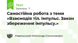 Самостійна робота з теми «Взаємодія тіл. Імпульс. Закон збереження імпульсу.»