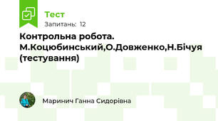 Контрольна робота. М.Коцюбинський,О.Довженко,Н.Бічуя (тестування)