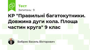 КР "Правильні багатокутники. Довжина дуги кола. Площа частин круга" 9 клас