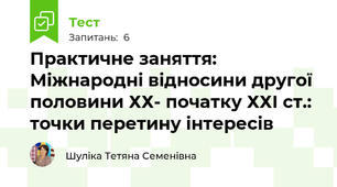 Практичне заняття: Міжнародні відносини другої половини ХХ- початку ХХІ ст.: точки перетину інтересів
