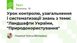  Урок контролю, узагальнення і систематизації знань з теми: "Ландшафти України, "Природокористування"