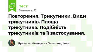  Повторення. Трикутники. Види трикутників. Площа трикутника. Подібність трикутників та її застосування.