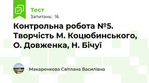  Контрольна робота №5. Творчість М. Коцюбинського, О. Довженка, Н. Бічуї