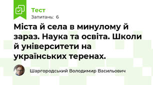 Міста й села в минулому й зараз. Наука та освіта. Школи й університети на українських теренах.
