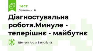 Діагностувальна робота.Минуле - теперішнє - майбутнє
