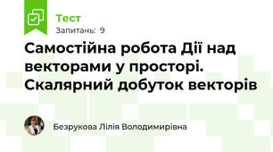 Самостійна робота Дії над векторами у просторі. Скалярний добуток векторів