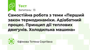 Самостійна робота з теми «Перший закон термодинаміки. Адіабатний процес. Принцип дії теплових двигунів. Холодильна машина»