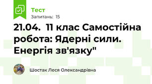 21.04.  11 клас Самостійна робота: Ядерні сили. Енергія зв'язку"