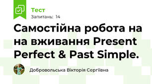 Самостійна робота на на вживання Present Perfect & Past Simple.