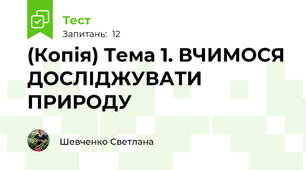 (Копія) Тема 1. ВЧИМОСЯ ДОСЛІДЖУВАТИ ПРИРОДУ