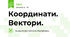 Координати. Вектори.