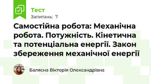 Самостійна робота: Механічна робота. Потужність. Кінетична та потенціальна енергії. Закон збереження механічної енергії