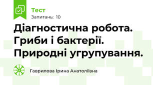  Діагностична робота. Гриби і бактерії. Природні угрупування. 
