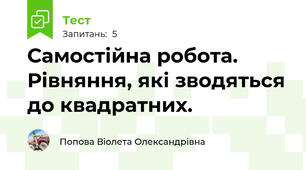 Самостійна робота. Рівняння, які зводяться до квадратних.