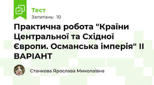 Практична робота "Країни Центральної та Східної Європи. Османська імперія" ІІ ВАРІАНТ