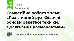 Самостійна робота з теми «Реактивний рух. Фізичні основи ракетної техніки. Досягнення космонавтики»