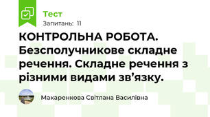  КОНТРОЛЬНА РОБОТА. Безсполучникове складне речення. Складне речення з різними видами зв’язку. 