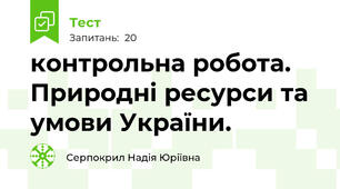 контрольна робота. Природні ресурси та умови України.