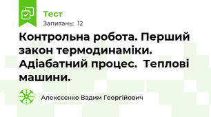 Контрольна робота. Перший закон термодинаміки. Адіабатний процес.  Теплові машини.