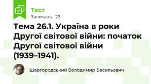 Тема 26.1. Україна в роки Другої світової війни: початок Другої світової війни (1939–1941).