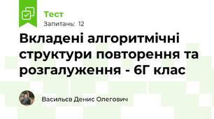 Вкладені алгоритмічні структури повторення та розгалуження - 6Г клас