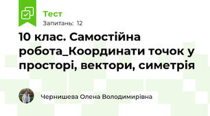 10 клас. Самостійна робота_Координати точок у просторі, вектори, симетрія