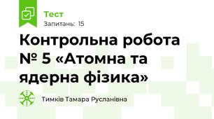 Контрольна робота № 5 «Атомна та ядерна фізика»