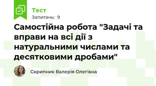 Самостійна робота "Задачі та вправи на всі дії з натуральними числами та десятковими дробами"