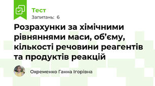Розрахунки за хімічними рівняннями маси, об’єму, кількості речовини реагентів та продуктів реакцій