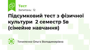 Підсумковий тест з фізичної культури  2 семестр 5в (сімейне навчання)