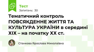 Тематичний контроль ПОВСЯКДЕННЕ ЖИТТЯ ТА КУЛЬТУРА УКРАЇНИ в середині ХІХ – на початку ХХ ст.