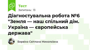 Діагностувальна робота №6 "Земля — наш спільний дім. Україна — європейська держава"