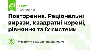 Повторення. Раціональні вирази, квадратні корені, рівняння та їх системи