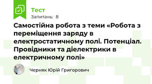 Самостійна робота з теми «Робота з переміщення заряду в електростатичному полі. Потенціал. Провідники та діелектрики в електричному полі»
