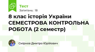8 клас історія України СЕМЕСТРОВА КОНТРОЛЬНА РОБОТА (2 семестр)