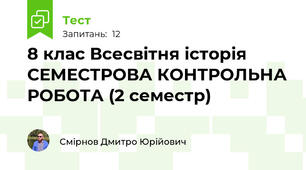 8 клас Всесвітня історія СЕМЕСТРОВА КОНТРОЛЬНА РОБОТА (2 семестр)