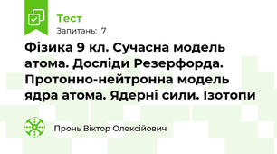 Фізика 9 кл. Сучасна модель атома. Досліди Резерфорда. Протонно-нейтронна модель ядра атома. Ядерні сили. Ізотопи