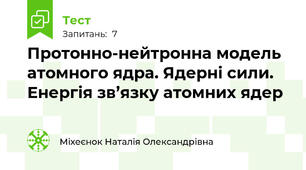 Протонно-нейтронна модель атомного ядра. Ядерні сили. Енергія зв’язку атомних ядер