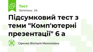 Підсумковий тест з теми "Комп'ютерні презентації" 6 а