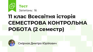 11 клас Всесвітня історія СЕМЕСТРОВА КОНТРОЛЬНА РОБОТА (2 семестр)