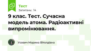 9 клас. Тест. Сучасна модель атома. Радіоактивні випромінювання.