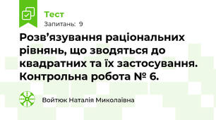 Розв’язування раціональних рівнянь, що зводяться до квадратних та їх застосування. Контрольна робота № 6.