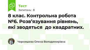 8 клас. Контрольна робота №6. Розв’язування рівнянь, які зводяться  до квадратних. 