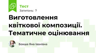  Виготовлення квіткової композиції. Тематичне оцінювання